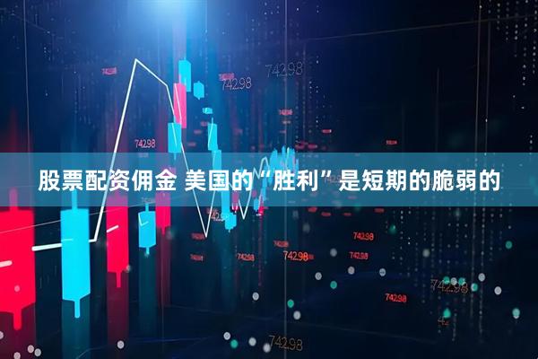 股票配资佣金 美国的“胜利”是短期的脆弱的