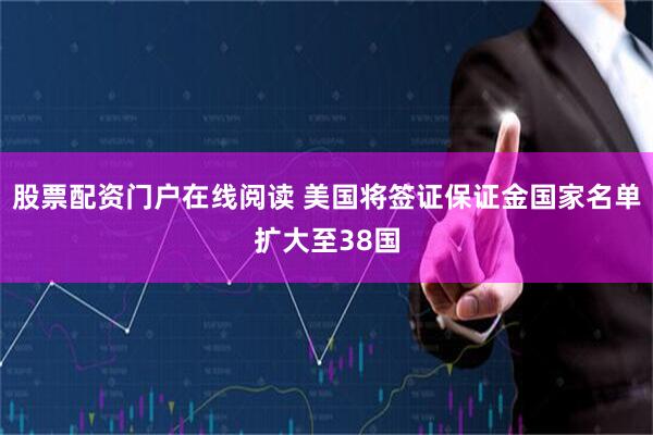股票配资门户在线阅读 美国将签证保证金国家名单扩大至38国