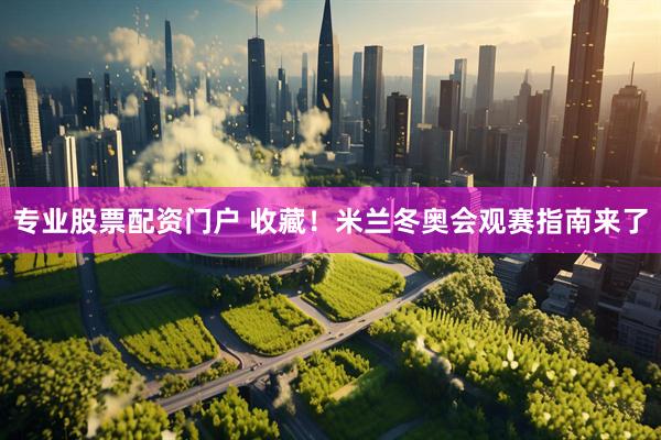 专业股票配资门户 收藏！米兰冬奥会观赛指南来了
